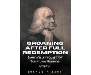 Groaning After Full Redemption: John Wesley's Quest for Scriptural Holiness (Spirit-Filled Roots: The People and Ideas that Still Influence Today's Charismatic Christianity)
