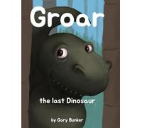Groar the last Dinosaur: By Gary Bunker: 1