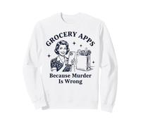 Grocery Apps Because Murder Is Wrong Sarcastic Sweatshirt