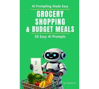 Grocery Shopping & Budget Meals: 30 Easy AI Prompts: Plan Smart, Cut Grocery Costs & Make Easy Meals (AI Prompting Made Easy)