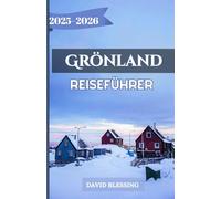 Grönland Reiseführer 2025-2026: Ein vollständiger Reiseführer zu Grönlands Eisfjorden, Nordlichtern, arktischen Abenteuern und kulturellem Erbe für Reisende im Zeitraum 2025-2026