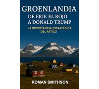 Groenlandia: De Erik el Rojo a Donald Trump: La Importancia Estratégica del Ártico (Epicentros de la Política Mundial)