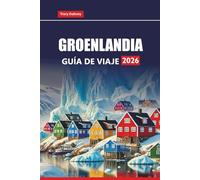 GROENLANDIA GUÍA DE VIAJE 2026: Explore las aventuras árticas, los tours de la aurora boreal, los cruceros por icebergs, la cultura local, las rutas de senderismo y los consejos prácticos