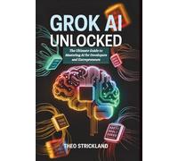 Grok AI Unlocked: The Ultimate Guide to Mastering AI for Developers and Entrepreneurs: Transform Your Business and Tech Skills with Proven Strategies, ... (Exploring AI & Mastering Software)