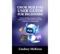 GROK BUILD 0.1 USER GUIDE FOR BEGINNERS: Tips For Building Projects, Coding Automation, Tools And Prompts From Installation to Deployment