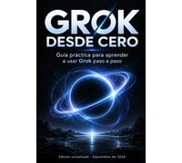 GROK DESDE CERO: Guía práctica para dominar Grok, desde la primera conversación hasta la búsqueda en X, archivos, Imagine, automatizaciones, Build y agentes