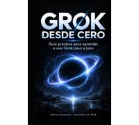 GROK DESDE CERO: Guía práctica para dominar Grok, desde la primera conversación hasta la búsqueda en X, archivos, Imagine, automatizaciones, Build y agentes