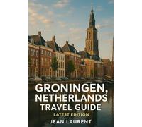 Groningen Netherlands Travel Guide (Latest Edition): Discovering Canals, Biking Trails, and Northern Dutch Culture in the Vibrant University City