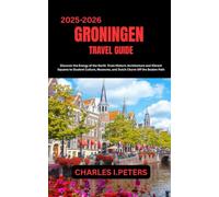 GRONINGEN TRAVEL GUIDE: Discover the Energy of the North From Historic Architecture and Vibrant Squares to Student Culture, Museums, and Dutch Charm Off the Beaten Path