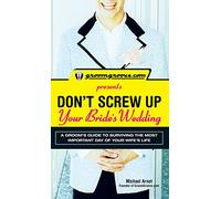 GroomGroove.com Presents Don't Screw Up Your Bride's Wedding: A Groom's Guide to Surviving the Most Important Day of Your Wife's Life