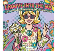 Groove Into the 60s A Retro Coloring Book with Psychedelic Pop Art & Flower Power Style: Featuring Peace Signs, Mod Fashion, Bold Patterns, and ... Decades Coloring Pop Art Collection)