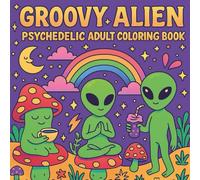 Groovy Alien: Psychedelic Adult Coloring Book of Cosmic Fun, Relaxing and Trippy Alien Scenes Featuring Whimsical Space Adventures, Mushrooms, Rainbows, and Galactic Vibes