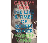 Groovy Bob: The Life and Times of Robert Fraser