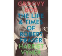 Groovy Bob : The Life and Times of Robert Fraser, Paperback by Vyner, Harriet...