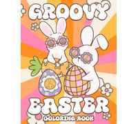 Groovy Easter Coloring Book: A Funky Holiday Coloring Adventure With Retro Bunny Illustrations Vintage Florals And 70s Egg Designs For All Ages To Relax And Relieve Stress