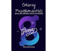 Groovy Fundamentals: Syntax, OOP, Collections, File I/O, and Scripting: 1 (Master Groovy Programming 2025 roadmap)