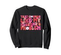 Groovy That Sounds Like My Husband's Problem Funn Wife Humor Sweatshirt