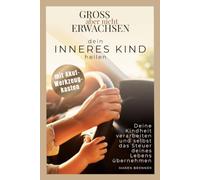 Gross aber nicht Erwachsen: Dein inneres Kind heilen - deine Kindheit verarbeiten, loslassen lernen und selbst das Steuer deines Lebens übernehmen