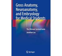 Gross Anatomy, Neuroanatomy, and Embryology for Medical Students: The Ultimate Survival Guide