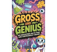 Gross and Genius: 100 Disgusting Facts That Are Surprisingly Smart (Fun Facts)
