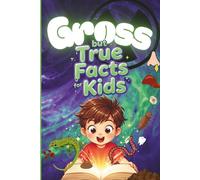 Gross but True Facts for Kids: Interesting and Disgusting Trivia for Curious Minds, Perfect for Age 8 -12