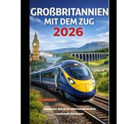 GROßBRITANNIEN MIT DEM ZUG 2026: Abenteuer durch Großbritanniens sich wandelnde Horizonte (The Train Traveler Series)