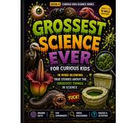 Grossest Science Ever for Curious Kids: 18 Mind-Blowing True Stories About the Grossest Things in Science (Curious Kids Science Series)