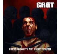 Grot - I Have No Mouth And I Must Scream