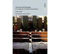 Ground and Spring: Foundations of Quaker Discipleship (Swarthmore Lecture 2007)