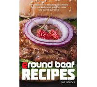 Ground Beef Recipes: The cookbook for easy, family-friendly, flavor-packed meals you can make any day of the week.