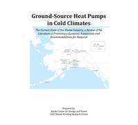 Ground-Source Heat Pumps in Cold Climates: The Current State of the Alaska Industry, a Review of the Literature, a Preliminary Economic Assessment, and Recommendations for Research