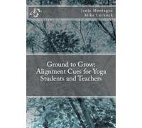 Ground to Grow: Alignment Cues for Yoga Students and Teachers