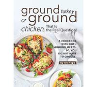 Ground Turkey or Ground Chicken, That is the Real Question!: A Cookbook with Both Ground Meats, So, You Do Not Have to Choose!