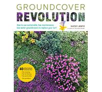 Groundcover Revolution: How to use sustainable, low-maintenance, low-water groundcovers to replace your turf - 40 alternative choices for: - No Mowing. - No fertilizing. - No pesticides. - No problem!