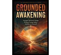 GROUNDED AWAKENING: Navigate Spiritual Change Without Losing Safety, Stability, or Yourself (The Grounded Spirituality Series)
