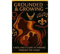 Grounded & Growing: A Real One’s Guide to Thriving Through the Chaos