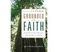 Grounded in the Faith: An Essential Guide To Knowing What You Believe And Why