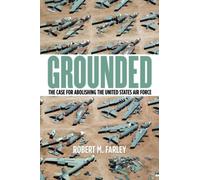 Grounded: The Case for Abolishing the United States Air Force (Studies in Conflict, Diplomacy, and Peace)
