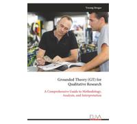Grounded Theory (GT) for Qualitative Research: A Comprehensive Guide to Methodology, Analysis, and Interpretation