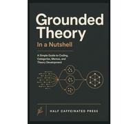 Grounded Theory in a Nutshell: A Simple Guide to Coding, Categories, Memos, and Theory Development in Qualitative Research (Qualitative Research in a Nutshell)