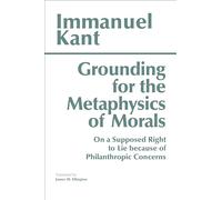 Grounding for the Metaphysics of Morals: with On a Supposed Right to Lie because of Philanthropic Concerns (Hackett Classics Third Edition,3)