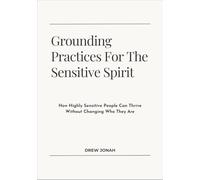 Grounding Practices For The Sensitive Spirit: How Highly Sensitive People Can Thrive Without Changing Who They Are