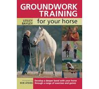 Groundwork Training For Your Horse: Develop a Deeper Bond with Your Horse Through a Range of Exercises and Games