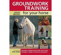 Groundwork Training for Your Horse: Develop a Deeper Bond with Your Horse Through a Range of Exercises and Games by Bayley, Lesley ( 2007 )