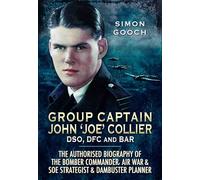 Group Captain John 'Joe' Collier DSO, DFC and Bar: The Authorised Biography of the Bomber Commander, Air War and SOE Strategist & Dambuster Planner