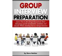 Group Interview Preparation: Learn How to Use Group Discussion to Your Advantage and Be Comfortable, Confident, and Likeable While Standing Out in a Group Interview