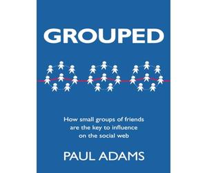 Grouped: How Small Groups of Friends are the Key to Influence on the Social Web (Voices That Matter)