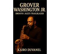Grover Washington Jr.: Smooth Jazz's Trailblazer: A Biography Tracing the Life, Music, and Legacy of Philadelphia's Soulful Saxophone Innovator (Masters of Jazz)