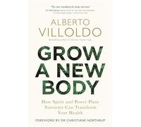 Grow a New Body : How Spirit and Power Plant Nutrients Can Transform Your Health
