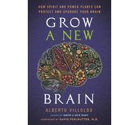 Grow a New Brain: How Spirit and Power Plants Can Protect and Upgrade Your Brain